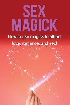 Magia seksu: Jak używać magii, aby przyciągnąć miłość, romans i seks! - Sex Magick: How to Use Magick to Attract Love, Romance, and Sex!