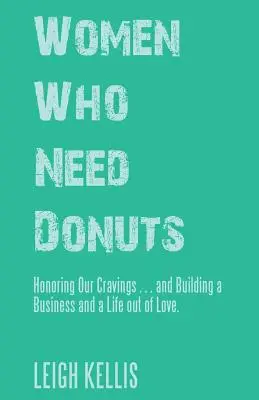 Kobiety, które potrzebują pączków: Szanując nasze zachcianki... i budując biznes i życie z miłości. - Women Who Need Donuts: Honoring Our Cravings . . . and Building a Business and a Life out of Love.