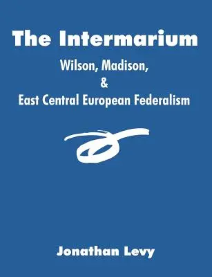 Intermarium: Wilson, Madison i federalizm Europy Środkowo-Wschodniej - The Intermarium: Wilson, Madison, & East Central European Federalism