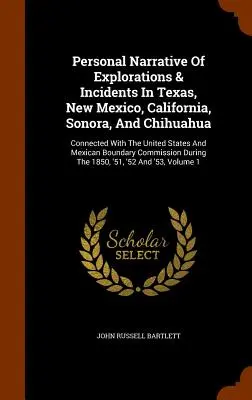 Personal Narrative Of Explorations & Incidents In Texas, New Mexico, California, Sonora, And Chihuahua: Connected With the United States and Mexican B - Personal Narrative Of Explorations & Incidents In Texas, New Mexico, California, Sonora, And Chihuahua: Connected With The United States And Mexican B