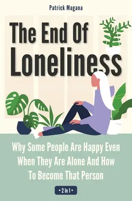 Koniec samotności 2 w 1: Dlaczego niektórzy ludzie są szczęśliwi, nawet gdy są sami i jak stać się taką osobą - The End Of Loneliness 2 In 1: Why Some People Are Happy Even When They Are Alone And How To Become That Person