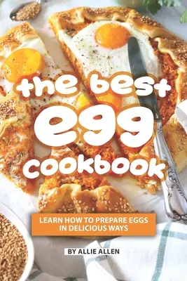 Najlepsza książka kucharska z jajkami: Dowiedz się, jak przygotować jajka na pyszne sposoby - The Best Egg Cookbook: Learn How to Prepare Eggs in Delicious Ways