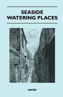 Nadmorskie miejsca do podlewania: Opis ośrodków wypoczynkowych na wybrzeżach Anglii i Walii, Wysp Normandzkich i wyspy Man, w tym - Seaside Watering Places: A Description Of Holiday Resorts On The Coasts Of England And Wales, The Channel Islands, And The Isle Of Man, Includi