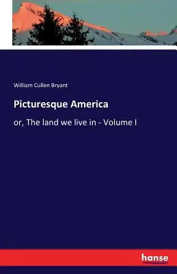 Malownicza Ameryka: lub ziemia, w której żyjemy - tom I - Picturesque America: or, The land we live in - Volume I