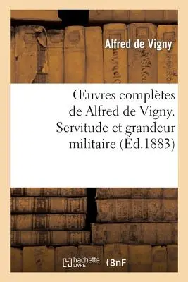 Oeuvres Compltes de Alfred de Vigny. Servitude Et Grandeur Militaire