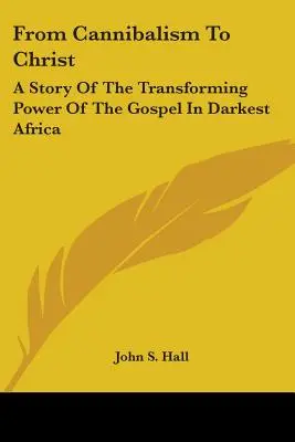 Od kanibalizmu do Chrystusa: Historia przemieniającej mocy Ewangelii w najciemniejszej Afryce - From Cannibalism To Christ: A Story Of The Transforming Power Of The Gospel In Darkest Africa