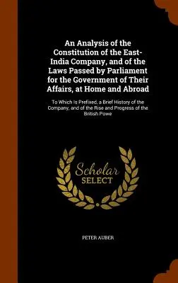 Analiza konstytucji Kompanii Wschodnioindyjskiej oraz ustaw uchwalonych przez parlament w celu zarządzania ich sprawami w kraju i za granicą - An Analysis of the Constitution of the East-India Company, and of the Laws Passed by Parliament for the Government of Their Affairs, at Home and Abroa