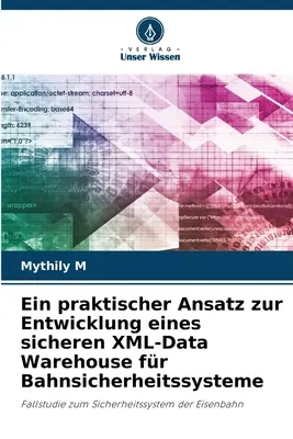 Ein praktischer Ansatz zur Entwicklung eines sicheren XML-Data Warehouse for Bahnsicherheitssysteme - Ein praktischer Ansatz zur Entwicklung eines sicheren XML-Data Warehouse fr Bahnsicherheitssysteme