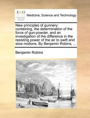 Nowe zasady rusznikarstwa: Zawierające określenie siły prochu strzelniczego i badanie różnic w sile oporu. - New Principles of Gunnery: Containing, the Determination of the Force of Gun-Powder, and an Investigation of the Difference in the Resisting Powe