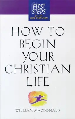 Jak rozpocząć chrześcijańskie życie: Pierwsze kroki dla nowego chrześcijanina - How to Begin Your Christian Life: First Steps for the New Christian