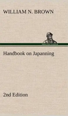 Handbook on Japanning: 2nd Edition For Ironware, Tinware, Wood, Etc. Z sekcjami dotyczącymi cynowania i galwanizacji - Handbook on Japanning: 2nd Edition For Ironware, Tinware, Wood, Etc. With Sections on Tinplating and Galvanizing