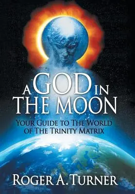 Bóg na Księżycu: Twój przewodnik po świecie Matrycy Trójcy - A God in the Moon: Your Guide to the World of the Trinity Matrix