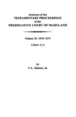 Streszczenia postępowań testamentowych Sądu Prerogatywnego Maryland: Tom II: 1670-1674. Libers: 5, 6 - Abstracts of the Testamentary Proceedings of the Prerogative Court of Maryland: Volume II: 1670-1674. Libers: 5, 6