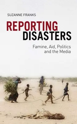 Zgłaszanie katastrof: Głód, pomoc, polityka i media - Reporting Disasters: Famine, Aid, Politics and the Media