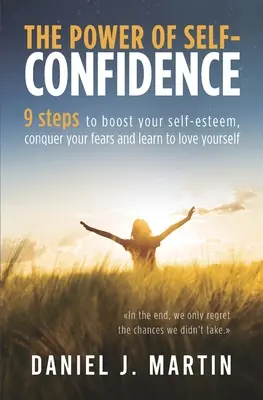 Siła pewności siebie: 9 kroków do zwiększenia poczucia własnej wartości, pokonania lęków i nauczenia się kochać siebie - The power of self-confidence: 9 steps to boost your self-esteem, conquer your fears and learn to love yourself