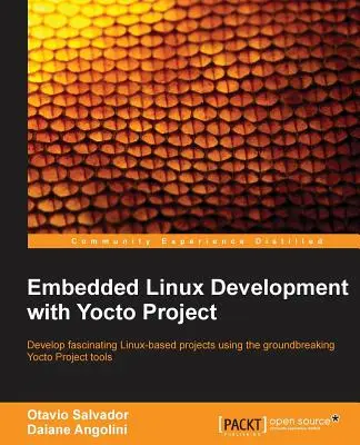 Embedded Linux Development z Yocto Project: Rozwijaj fascynujące projekty oparte na systemie Linux przy użyciu przełomowych narzędzi Yocto Project. - Embedded Linux Development with Yocto Project: Develop fascinating Linux-based projects using the groundbreaking Yocto Project tools