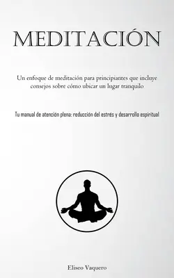 Meditacin: Un enfoque de meditacin para principiantes que incluye consejos sobre cmo ubicar un lugar tranquilo (Tu manual de at