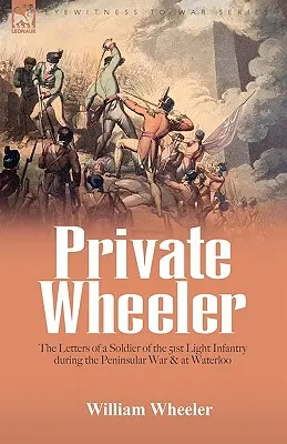 Szeregowy Wheeler: listy żołnierza 51. Lekkiej Piechoty podczas wojny półwyspowej i pod Waterloo - Private Wheeler: the letters of a soldier of the 51st Light Infantry during the Peninsular War & at Waterloo