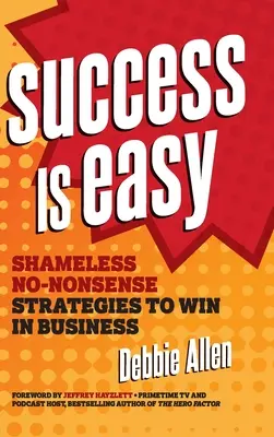 Sukces jest łatwy: Bezwstydne, bezsensowne strategie wygrywania w biznesie - Success Is Easy: Shameless, No-Nonsense Strategies to Win in Business