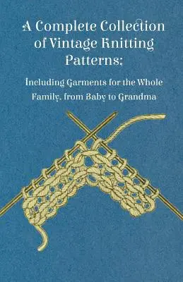 Kompletna kolekcja wzorów dziewiarskich w stylu vintage; w tym ubrania dla całej rodziny, od niemowlęcia po babcię - A Complete Collection of Vintage Knitting Patterns; Including Garments for the Whole Family, from Baby to Grandma