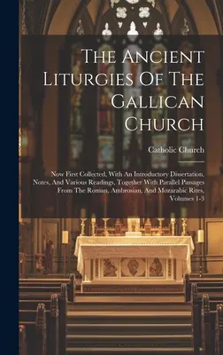 Starożytne liturgie Kościoła gallikańskiego: Now First Collected, With An Introductory Dissertation, Notes, And Various Readings, Together With Paral - The Ancient Liturgies Of The Gallican Church: Now First Collected, With An Introductory Dissertation, Notes, And Various Readings, Together With Paral