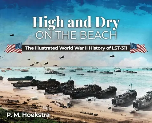 Wysoko i sucho na plaży: Ilustrowana historia LST-311 z czasów II wojny światowej - High and Dry on the Beach: The Illustrated World War II History of LST-311