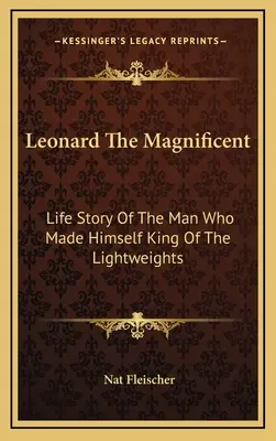 Leonard Wspaniały: Historia życia człowieka, który stał się królem wagi lekkiej - Leonard The Magnificent: Life Story Of The Man Who Made Himself King Of The Lightweights