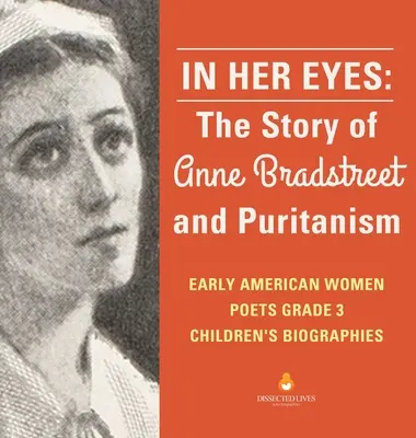 W jej oczach: historia Anne Bradstreet i purytanizmu Wczesne amerykańskie poetki Biografie dla dzieci klasa 3 - In Her Eyes: The Story of Anne Bradstreet and Puritanism Early American Women Poets Grade 3 Children's Biographies