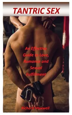 Seks tantryczny: Skuteczny przewodnik po miłości, romansie i seksualnym spełnieniu - Tantric Sex: An Effective Guide to Love, Romance and Sexual Fulfillment