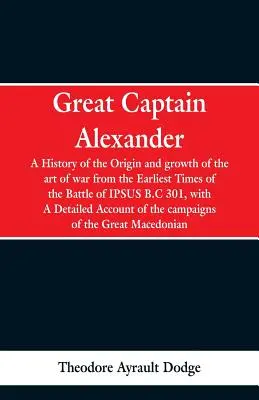 Wielki Kapitan Aleksander: A History of the Origin and Growth of the Art of War from the Earliest Times to the Battle of Ipsus, B.C. 301, With a - Great Captain Alexander: A History of the Origin and Growth of the Art Of War from the Earliest Times to the Battle of Ipsus, B.C. 301, With a