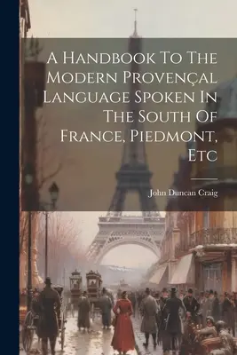 Podręcznik współczesnego języka prowansalskiego używanego na południu Francji, w Piemoncie itp. - A Handbook To The Modern Provenal Language Spoken In The South Of France, Piedmont, Etc