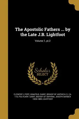 Ojcowie Apostolscy... autorstwa J.B. Lightfoota; Tom 1, część 2 - The Apostolic Fathers ... by the Late J.B. Lightfoot; Volume 1, pt.2