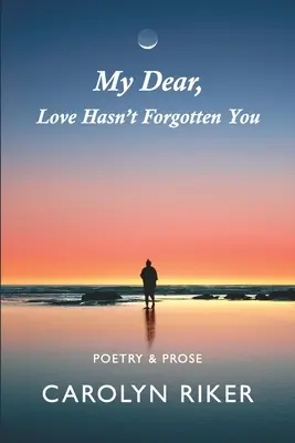 Moja droga, miłość cię nie zapomniała: Poezja i proza - My Dear, Love Hasn't Forgotten You: Poetry & Prose
