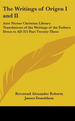 Pisma Orygenesa I i II: Ante Nicene Christian Library Translations of the Writings of the Fathers Down to AD 325 Part Twenty-Three - The Writings of Origen I and II: Ante Nicene Christian Library Translations of the Writings of the Fathers Down to AD 325 Part Twenty-Three