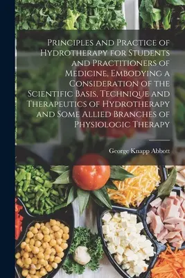 Principles and Practice of Hydrotherapy for Students and Practitioners of Medicine, Embodying a Consideration of the Scientific Basis, Technique and T