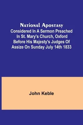 Apostazja narodowa; rozważana w kazaniu wygłoszonym w kościele Mariackim w Oksfordzie przed sędziami Jego Królewskiej Mości w niedzielę 14 lipca 1833 r. - National Apostasy; Considered in a Sermon Preached in St. Mary's Church, Oxford Before His Majesty's Judges of Assize on Sunday July 14th 1833