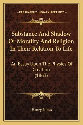 Substancja i cień lub moralność i religia w ich związku z życiem: Esej o fizyce stworzenia (1863) - Substance And Shadow Or Morality And Religion In Their Relation To Life: An Essay Upon The Physics Of Creation (1863)