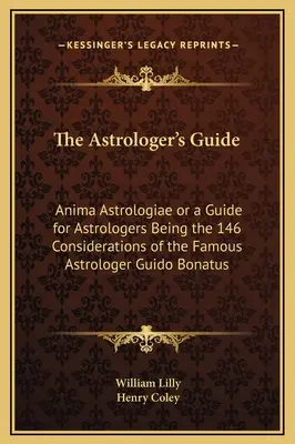 Przewodnik astrologa: Anima Astrologiae czyli przewodnik dla astrologów będący 146 rozważaniami słynnego astrologa Guido Bonatusa - The Astrologer's Guide: Anima Astrologiae or a Guide for Astrologers Being the 146 Considerations of the Famous Astrologer Guido Bonatus