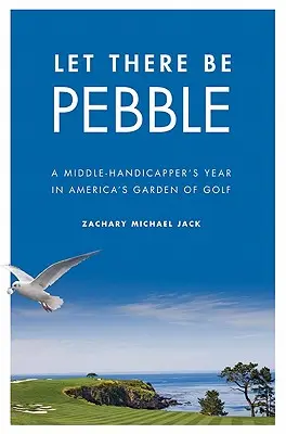 Let There Be Pebble: Rok średniego handicapera w amerykańskim ogrodzie golfa - Let There Be Pebble: A Middle-Handicapper's Year in America's Garden of Golf