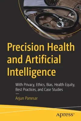 Precyzyjne zdrowie i sztuczna inteligencja: Prywatność, etyka, stronniczość, równość w zdrowiu, najlepsze praktyki i studia przypadków - Precision Health and Artificial Intelligence: With Privacy, Ethics, Bias, Health Equity, Best Practices, and Case Studies