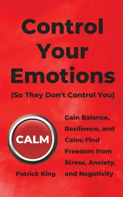 Kontroluj swoje emocje: Zyskaj równowagę, odporność i spokój; Znajdź wolność od stresu, niepokoju i negatywności - Control Your Emotions: Gain Balance, Resilience, and Calm; Find Freedom from Stress, Anxiety, and Negativity