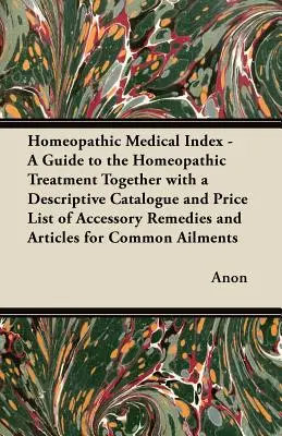 Homeopatyczny indeks medyczny - przewodnik po leczeniu homeopatycznym wraz z opisowym katalogiem i cennikiem środków pomocniczych i artykułów medycznych - Homeopathic Medical Index - A Guide to the Homeopathic Treatment Together with a Descriptive Catalogue and Price List of Accessory Remedies and Articl