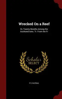 Wrecked On a Reef: Or, Twenty Months Among the Auckland Isles. Tr. From the Fr