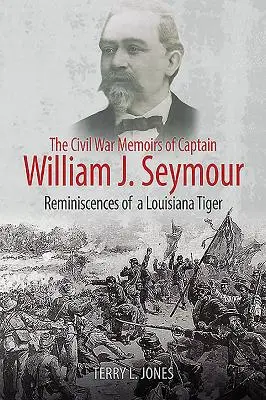 Wspomnienia z wojny secesyjnej kapitana Williama J. Seymoura: Wspomnienia tygrysa z Luizjany - The Civil War Memoirs of Captain William J. Seymour: Reminiscences of a Louisiana Tiger