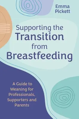 Wspieranie przejścia od karmienia piersią: Przewodnik po odstawianiu od piersi dla specjalistów, osób wspierających i rodziców - Supporting the Transition from Breastfeeding: A Guide to Weaning for Professionals, Supporters and Parents