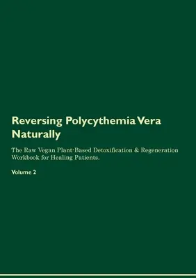 Reversing Polycythemia Vera Naturally The Raw Vegan Plant-Based Detoxification & Regeneration Workbook for Healing Patients. Tom 2 - Reversing Polycythemia Vera Naturally The Raw Vegan Plant-Based Detoxification & Regeneration Workbook for Healing Patients. Volume 2