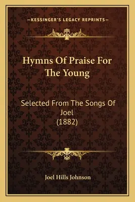 Hymny pochwalne dla młodych: wybrane z pieśni Joela (1882) - Hymns Of Praise For The Young: Selected From The Songs Of Joel (1882)