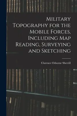 Topografia wojskowa dla sił mobilnych, w tym czytanie map, pomiary i szkicowanie - Military Topography for the Mobile Forces, Including Map Reading, Surveying and Sketching