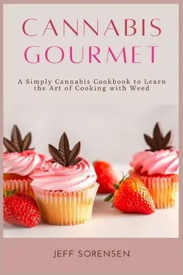 Cannabis Gourmet: A Simply Cannabis Cookbook, aby nauczyć się sztuki gotowania z marihuaną. - Cannabis Gourmet: A Simply Cannabis Cookbook to Learn the Art of Cooking with Weed.