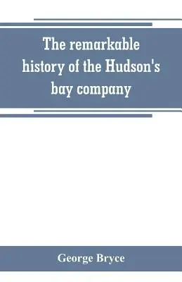 Niezwykła historia Kompanii Zatoki Hudsona, w tym francuskich handlarzy z północno-zachodniej Kanady i północno-zachodniej, XY i Astor - The remarkable history of the Hudson's bay company, including that of the French traders of north-western Canada and of the North-west, XY, and Astor